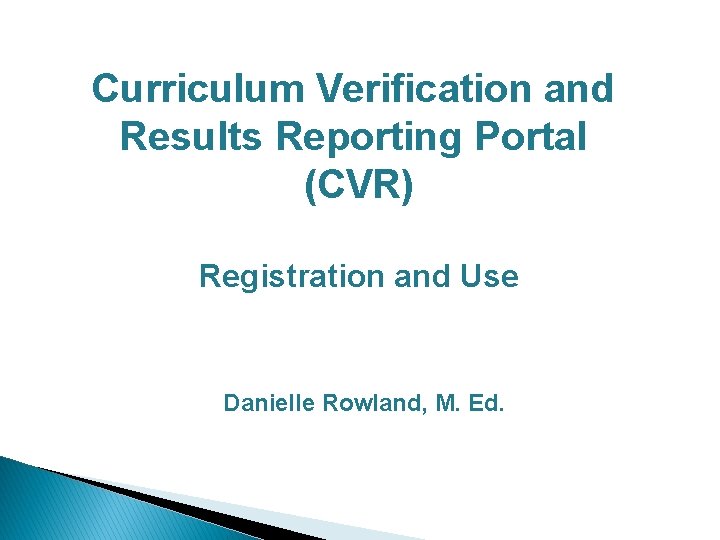 Curriculum Verification and Results Reporting Portal (CVR) Registration and Use Danielle Rowland, M. Ed.