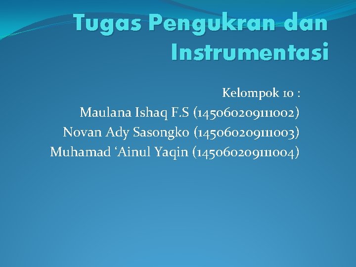 Tugas Pengukran dan Instrumentasi Kelompok 10 : Maulana Ishaq F. S (145060209111002) Novan Ady