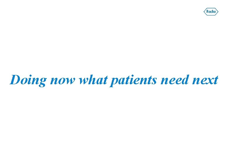 Doing now what patients need next Doing now what patients need next