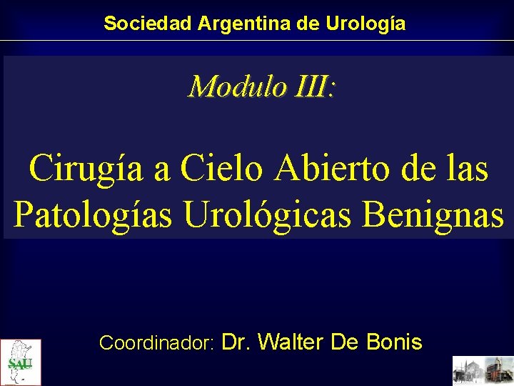 Sociedad Argentina de Urología Modulo III: Cirugía a Cielo Abierto de las Patologías Urológicas Sociedad Argentina de Urología Modulo III: Cirugía a Cielo Abierto de las Patologías Urológicas
