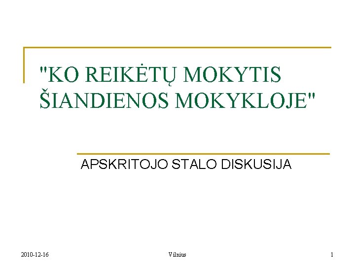 "KO REIKĖTŲ MOKYTIS ŠIANDIENOS MOKYKLOJE" APSKRITOJO STALO DISKUSIJA 2010 -12 -16 Vilnius 1 