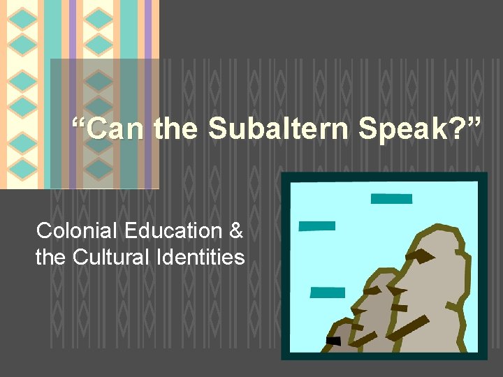 “Can the Subaltern Speak? ” Colonial Education & the Cultural Identities 