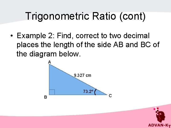 Trigonometric Ratio (cont) • Example 2: Find, correct to two decimal places the length