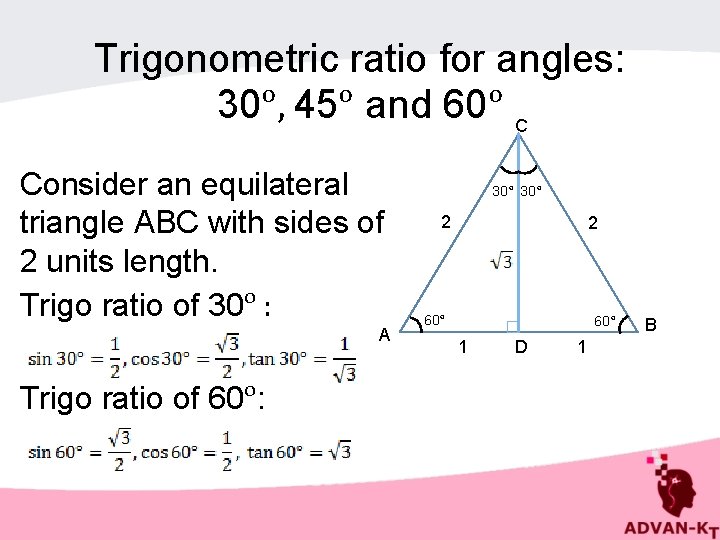 Trigonometric ratio for angles: 30ᵒ, 45ᵒ and 60ᵒ C Consider an equilateral triangle ABC