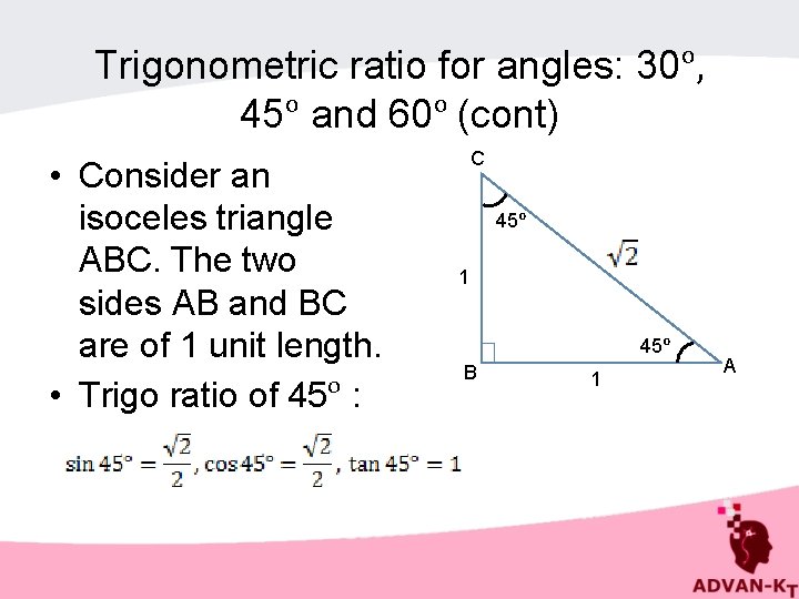 Trigonometric ratio for angles: 30ᵒ, 45ᵒ and 60ᵒ (cont) • Consider an isoceles triangle