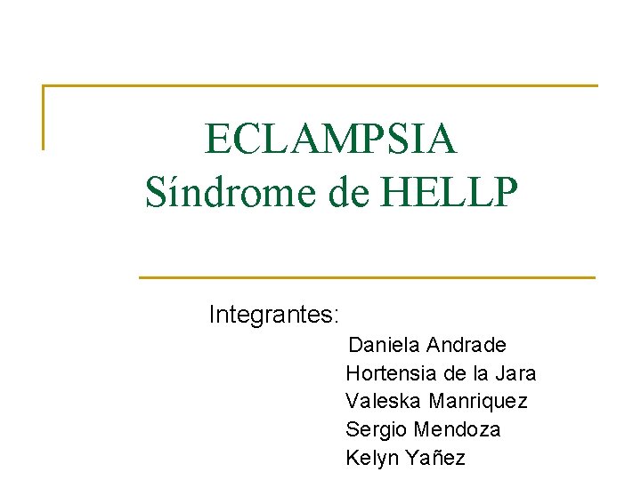 ECLAMPSIA Síndrome de HELLP Integrantes: Daniela Andrade Hortensia de la Jara Valeska Manriquez Sergio