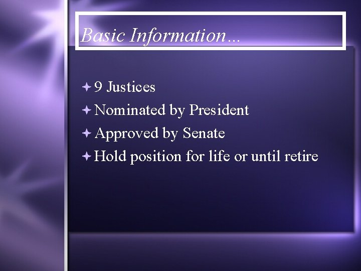 Basic Information… 9 Justices Nominated by President Approved by Senate Hold position for life