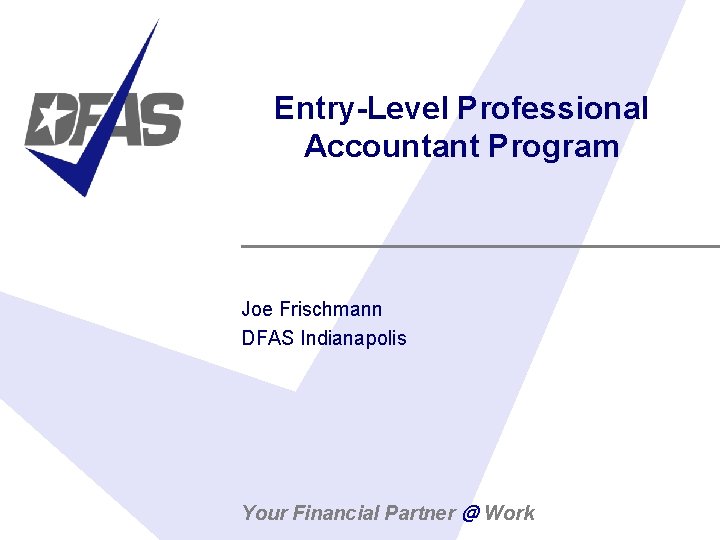 Entry-Level Professional Accountant Program Joe Frischmann DFAS Indianapolis Your Financial Partner @ Work 