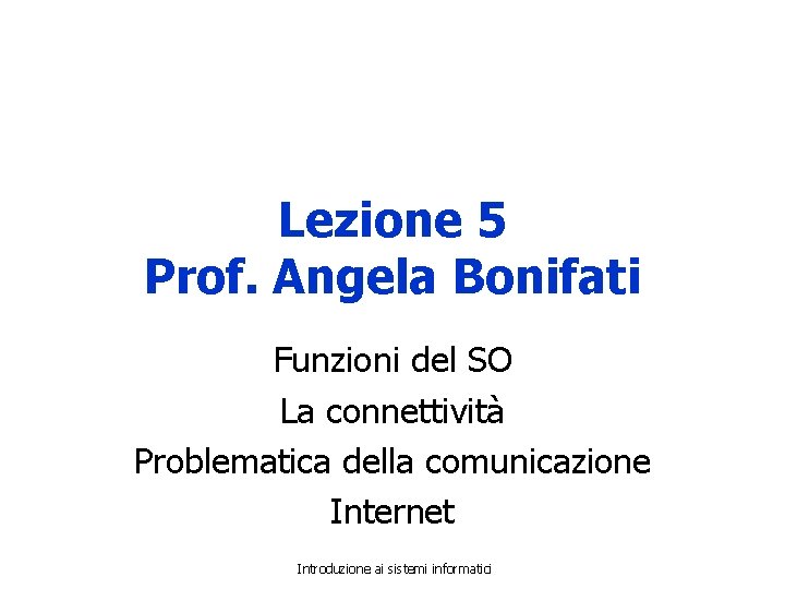 Lezione 5 Prof. Angela Bonifati Funzioni del SO La connettività Problematica della comunicazione Internet