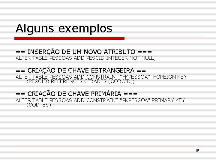 Alguns exemplos == INSERÇÃO DE UM NOVO ATRIBUTO === ALTER TABLE PESSOAS ADD PESCID