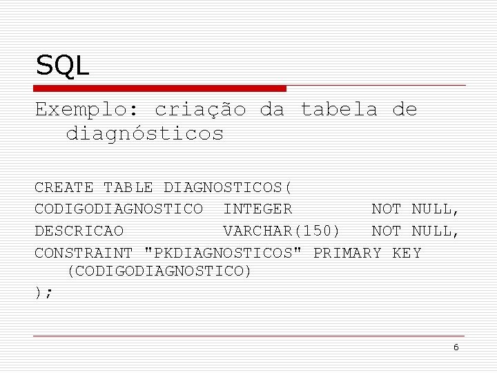 SQL Exemplo: criação da tabela de diagnósticos CREATE TABLE DIAGNOSTICOS( CODIGODIAGNOSTICO INTEGER NOT NULL,