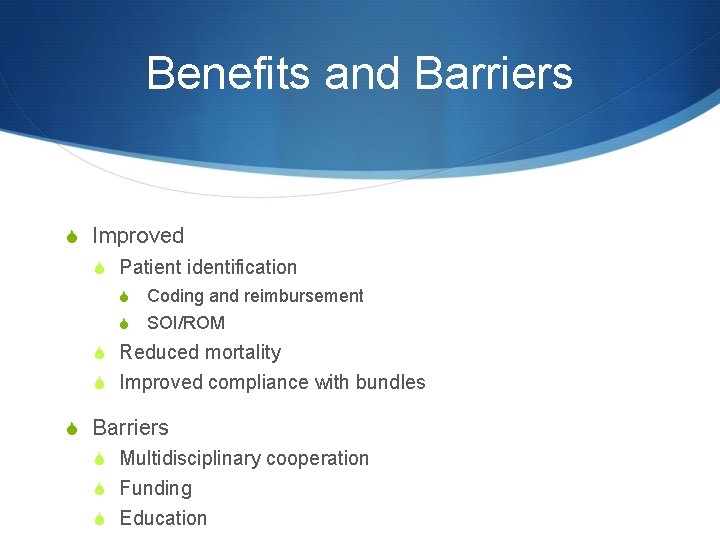 Benefits and Barriers S Improved S Patient identification S Coding and reimbursement S SOI/ROM