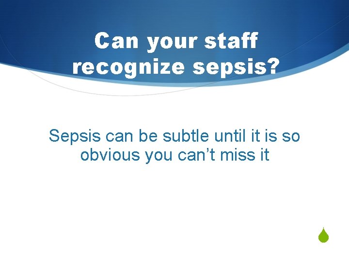 Can your staff recognize sepsis? Sepsis can be subtle until it is so obvious