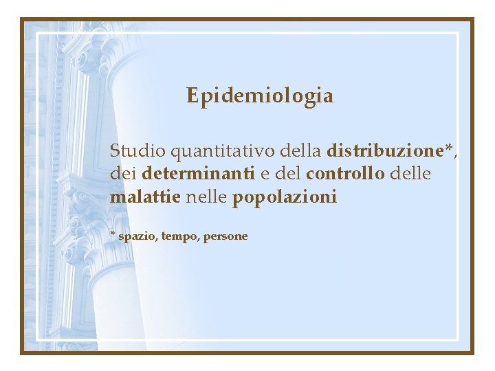 Epidemiologia Studio quantitativo della distribuzione*, dei determinanti e del controllo delle malattie nelle popolazioni