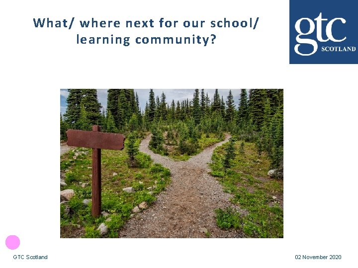 What/ where next for our school/ learning community? GTC Scotland 02 November 2020 
