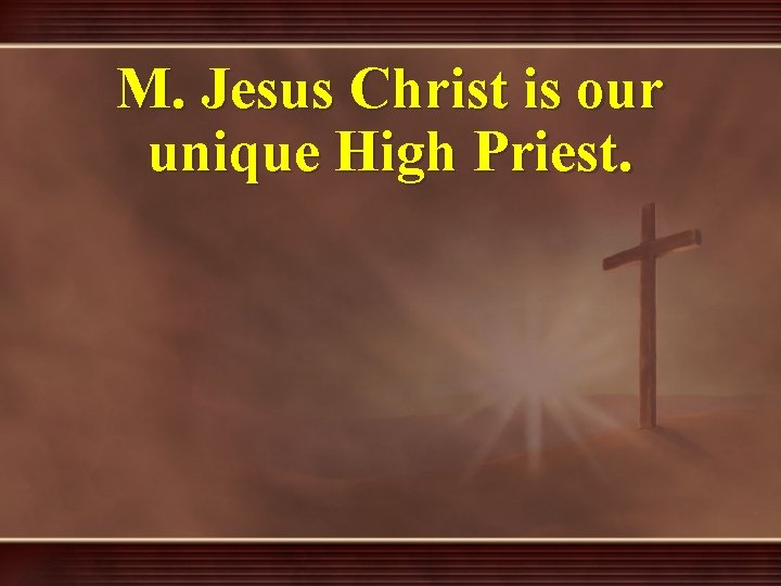 M. Jesus Christ is our unique High Priest. 