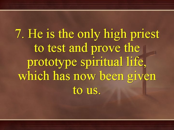 7. He is the only high priest to test and prove the prototype spiritual