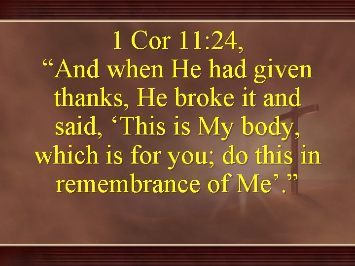 1 Cor 11: 24, “And when He had given thanks, He broke it and