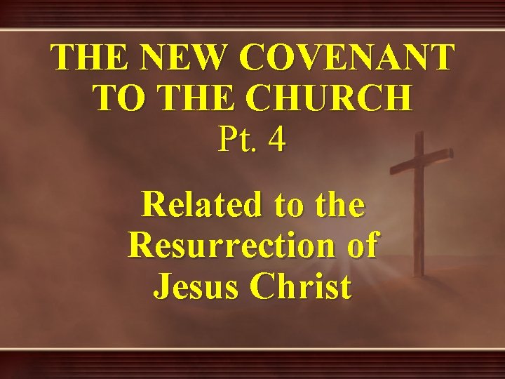 THE NEW COVENANT TO THE CHURCH Pt. 4 Related to the Resurrection of Jesus