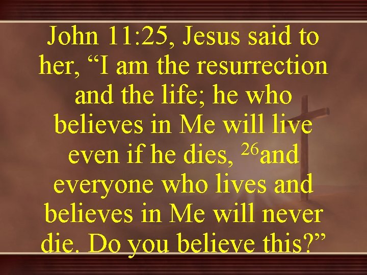 John 11: 25, Jesus said to her, “I am the resurrection and the life;