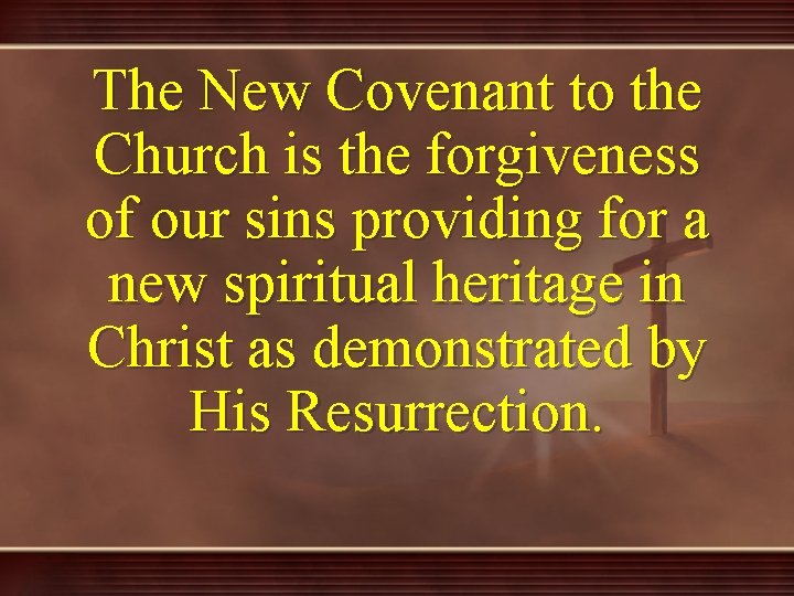 The New Covenant to the Church is the forgiveness of our sins providing for