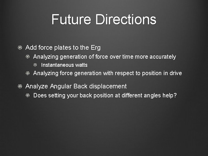 Future Directions Add force plates to the Erg Analyzing generation of force over time Future Directions Add force plates to the Erg Analyzing generation of force over time