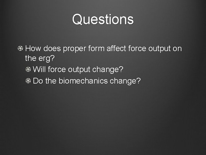 Questions How does proper form affect force output on the erg? Will force output Questions How does proper form affect force output on the erg? Will force output