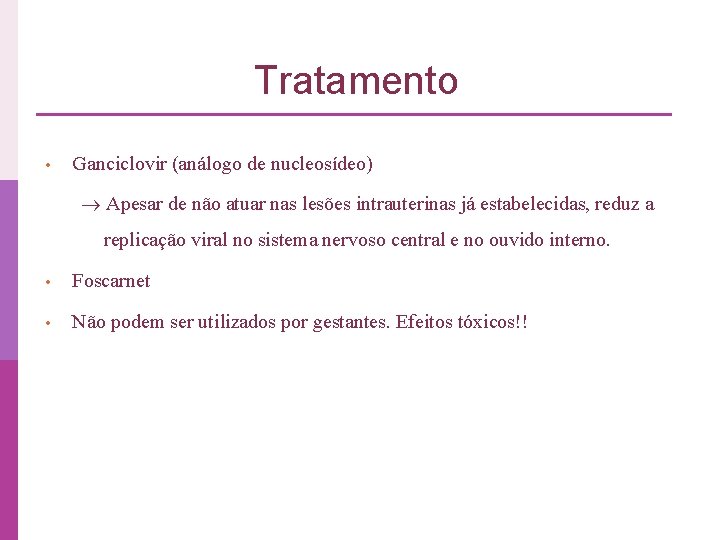 Tratamento • Ganciclovir (análogo de nucleosídeo) Apesar de não atuar nas lesões intrauterinas já