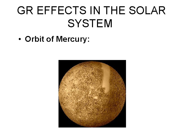 GR EFFECTS IN THE SOLAR SYSTEM • Orbit of Mercury: 