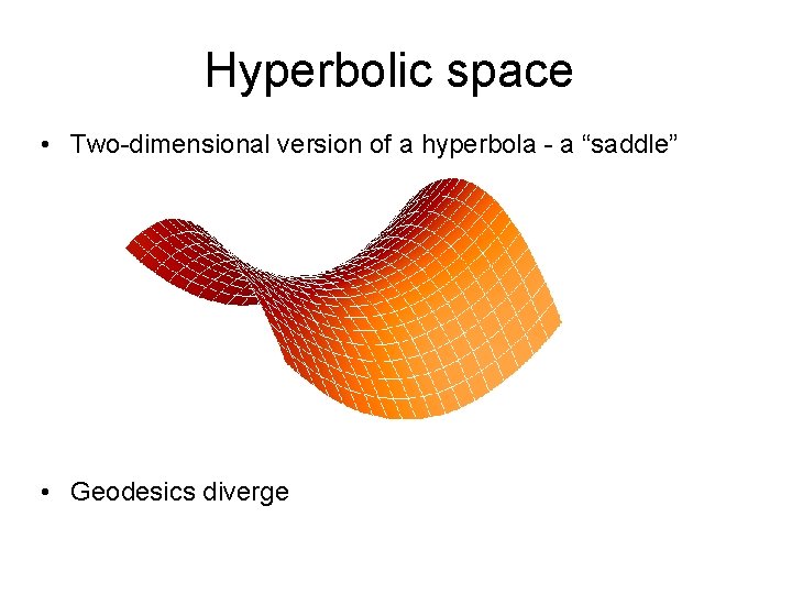 Hyperbolic space • Two-dimensional version of a hyperbola - a “saddle” • Geodesics diverge