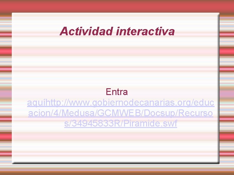 Actividad interactiva Entra aquíhttp: //www. gobiernodecanarias. org/educ acion/4/Medusa/GCMWEB/Docsup/Recurso s/34945833 R/Piramide. swf 