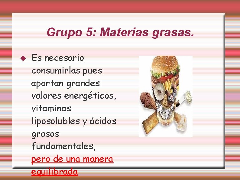 Grupo 5: Materias grasas. Es necesario consumirlas pues aportan grandes valores energéticos, vitaminas liposolubles