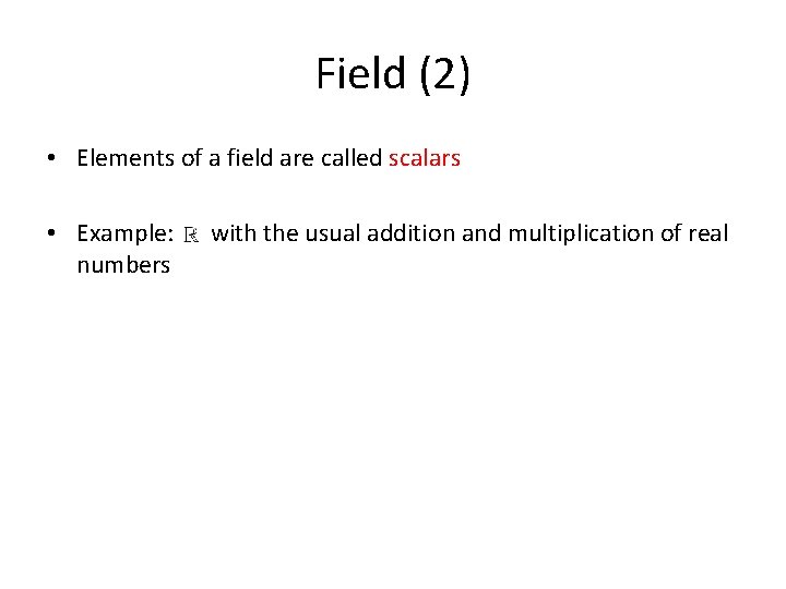 Field (2) • Elements of a field are called scalars • Example: numbers with