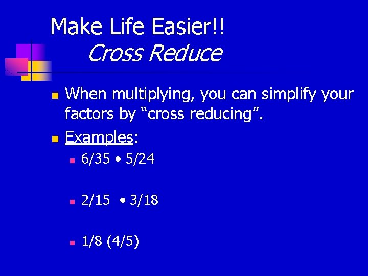 Make Life Easier!! Cross Reduce n n When multiplying, you can simplify your factors