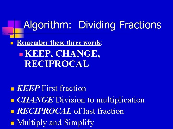 Algorithm: Dividing Fractions n Remember these three words: n KEEP, CHANGE, RECIPROCAL KEEP First