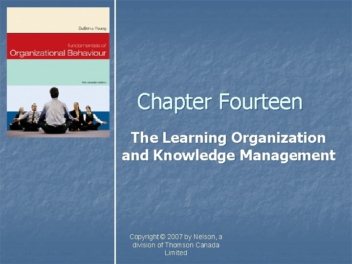 Chapter Fourteen The Learning Organization and Knowledge Management Copyright © 2007 by Nelson, a