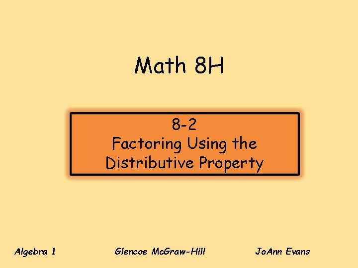 Math 8 H 8 -2 Factoring Using the Distributive Property Algebra 1 Glencoe Mc. Math 8 H 8 -2 Factoring Using the Distributive Property Algebra 1 Glencoe Mc.