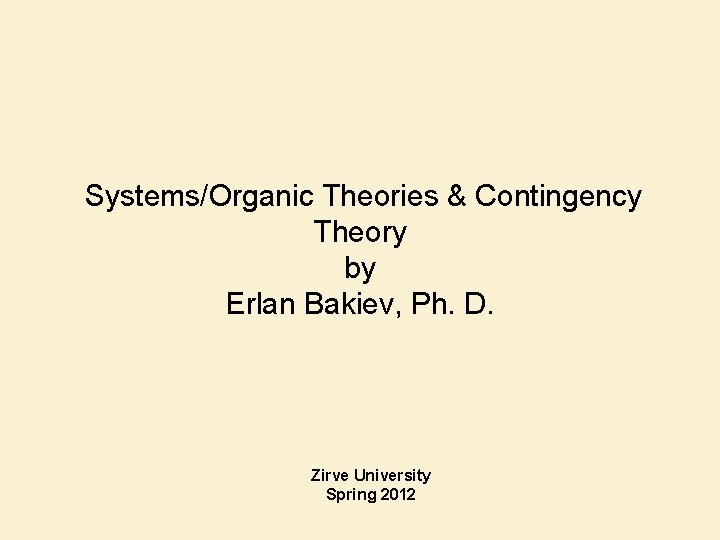 Systems/Organic Theories & Contingency Theory by Erlan Bakiev, Ph. D. Zirve University Spring 2012