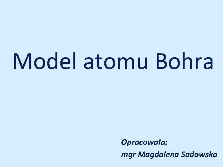 Model atomu Bohra Opracowała: mgr Magdalena Sadowska 