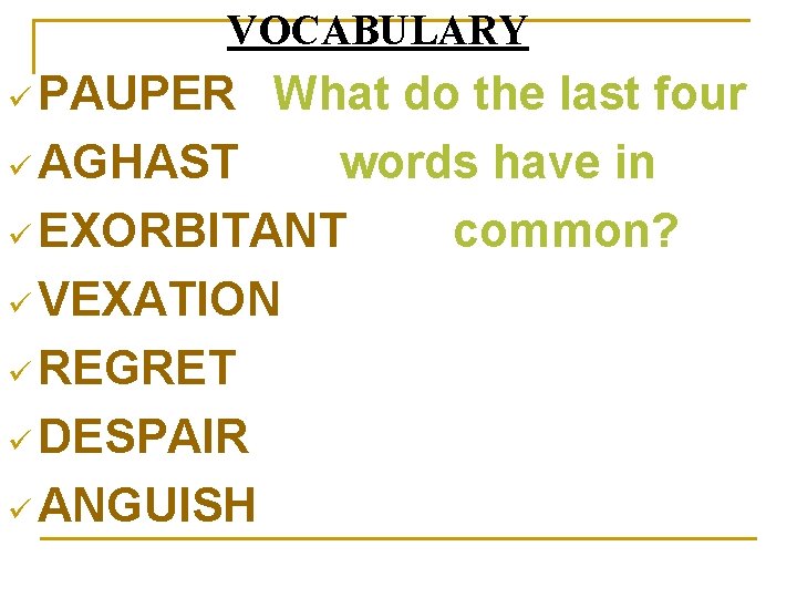 VOCABULARY ü PAUPER What do the last four ü AGHAST words have in ü