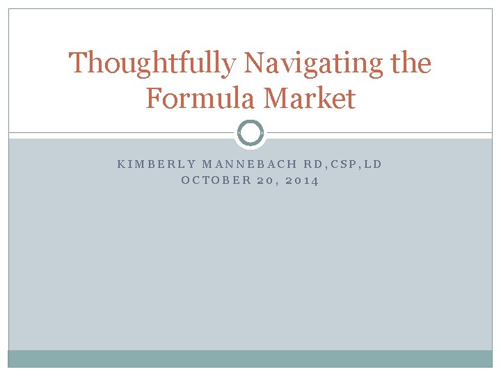 Thoughtfully Navigating the Formula Market KIMBERLY MANNEBACH RD, CSP, LD OCTOBER 20, 2014 