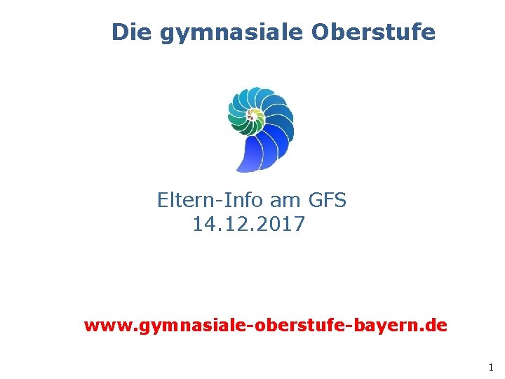 Die gymnasiale Oberstufe Eltern-Info am GFS 14. 12. 2017 www. gymnasiale-oberstufe-bayern. de 1 Die gymnasiale Oberstufe Eltern-Info am GFS 14. 12. 2017 www. gymnasiale-oberstufe-bayern. de 1