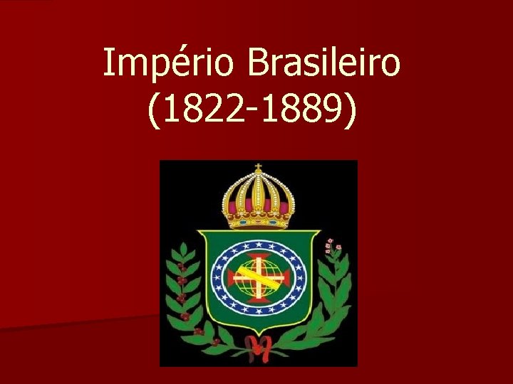 Império Brasileiro (1822 -1889) 