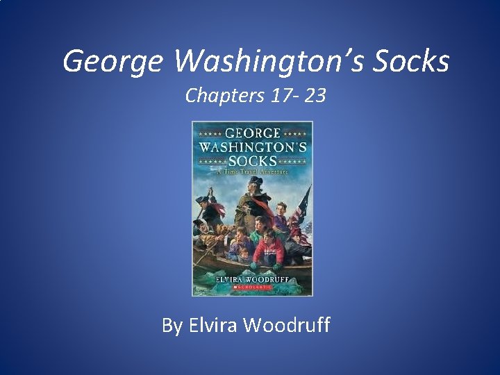 George Washington’s Socks Chapters 17 - 23 By Elvira Woodruff 