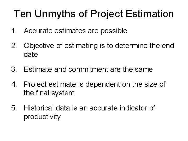 Ten Unmyths of Project Estimation 1. Accurate estimates are possible 2. Objective of estimating