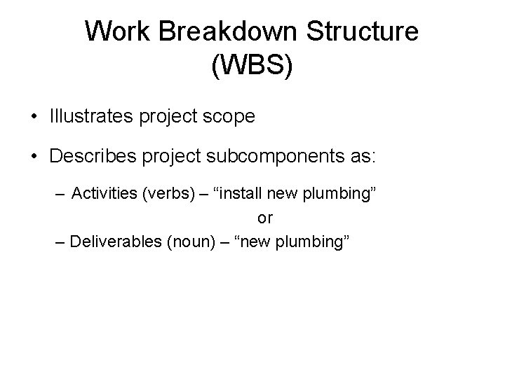 Work Breakdown Structure (WBS) • Illustrates project scope • Describes project subcomponents as: –