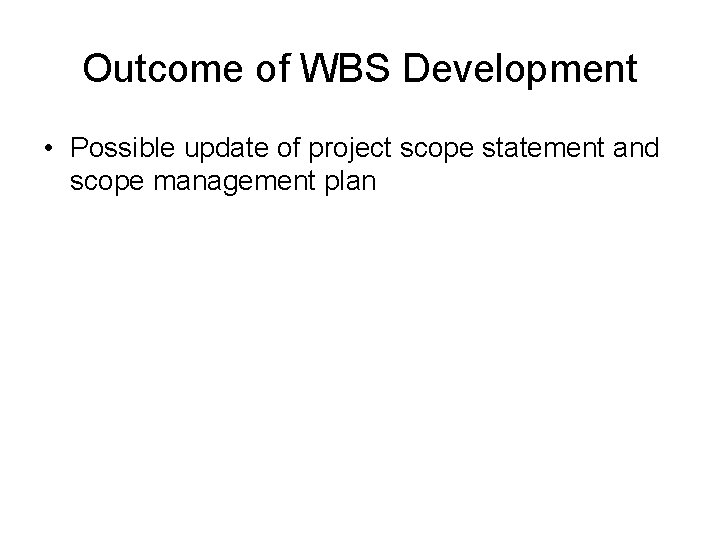 Outcome of WBS Development • Possible update of project scope statement and scope management