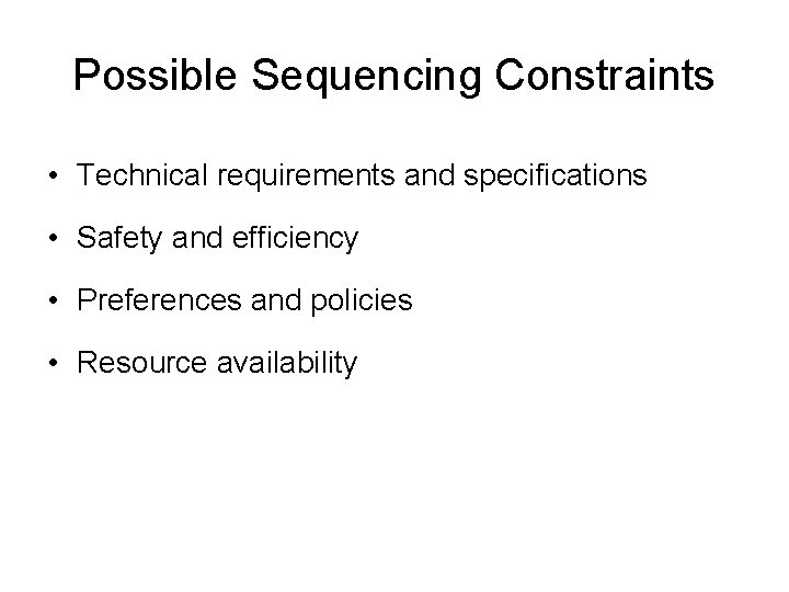 Possible Sequencing Constraints • Technical requirements and specifications • Safety and efficiency • Preferences