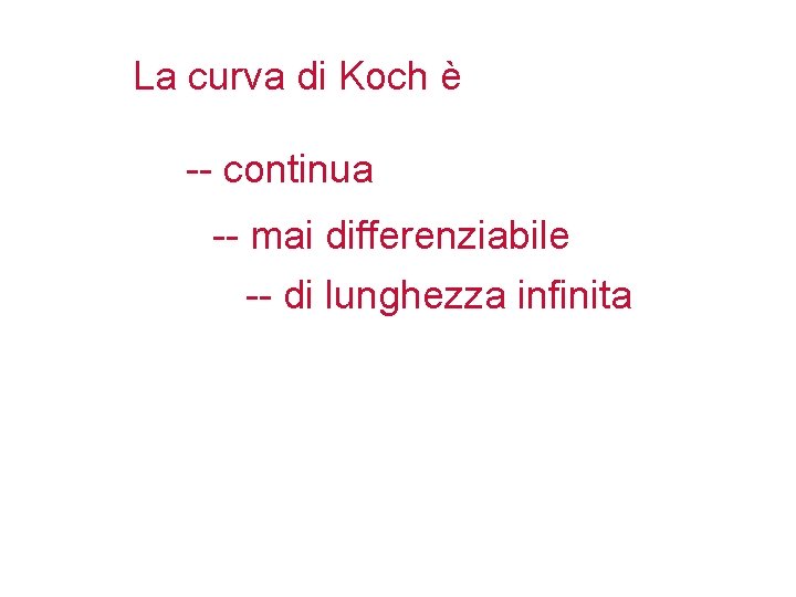 La curva di Koch è -- continua -- mai differenziabile -- di lunghezza infinita