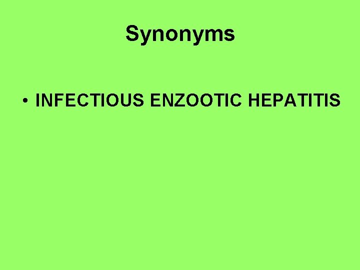 Synonyms • INFECTIOUS ENZOOTIC HEPATITIS 